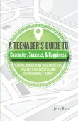 A Teenager's Guide to Character, Success, & Happiness